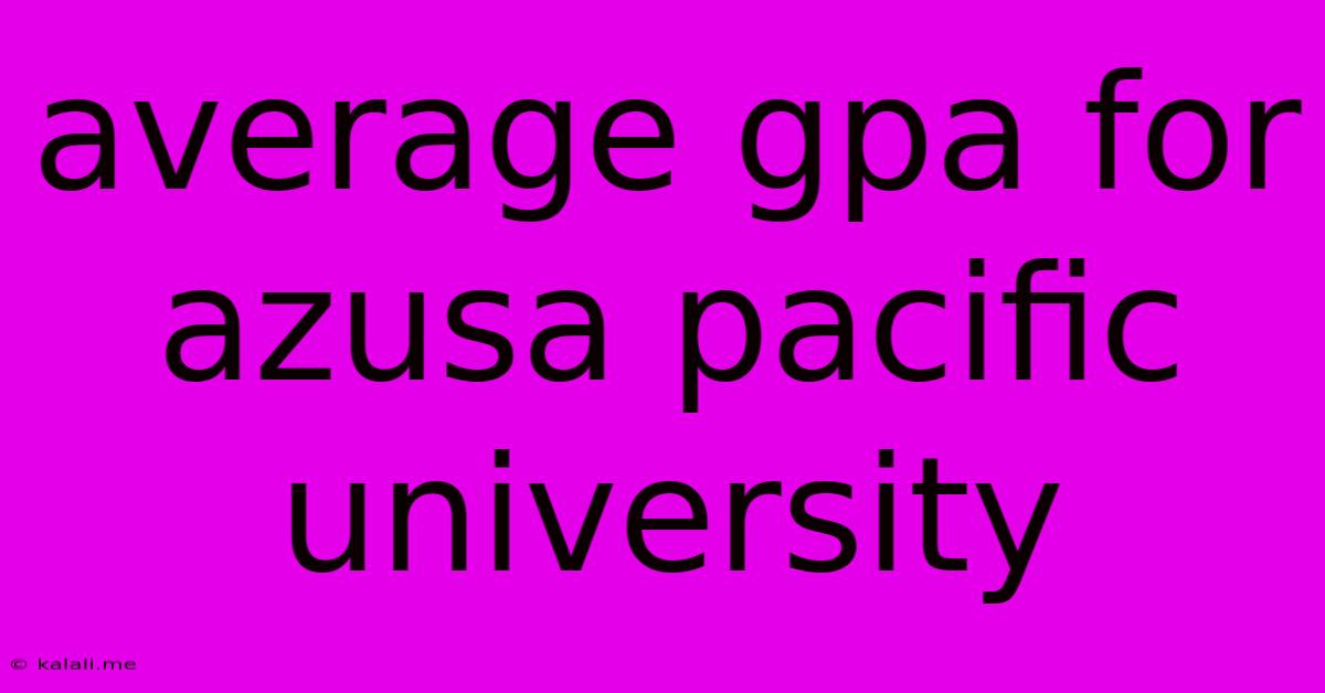 Average Gpa For Azusa Pacific University