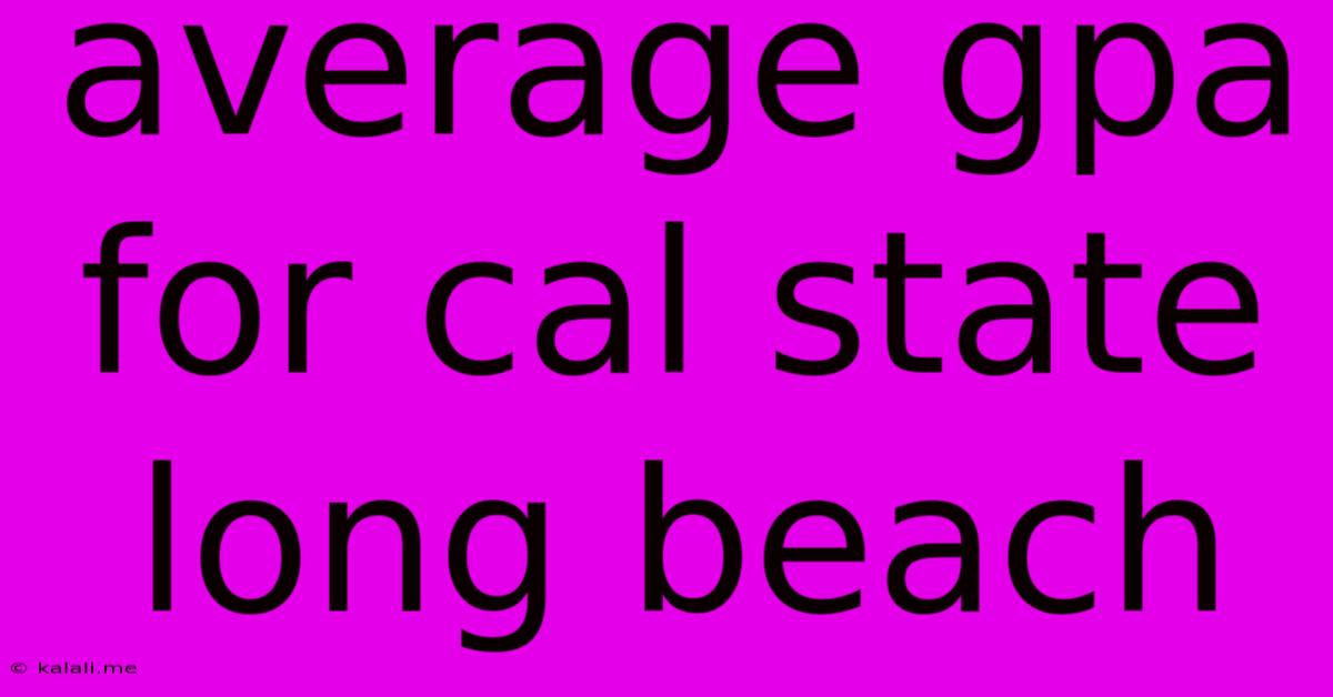 Average Gpa For Cal State Long Beach