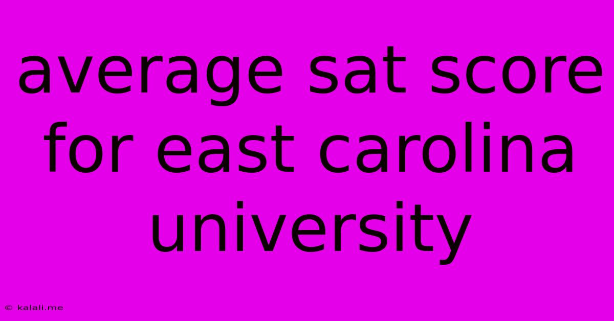 Average Sat Score For East Carolina University