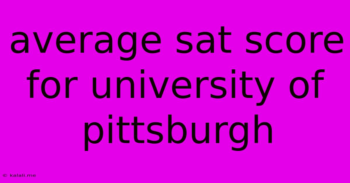 Average Sat Score For University Of Pittsburgh