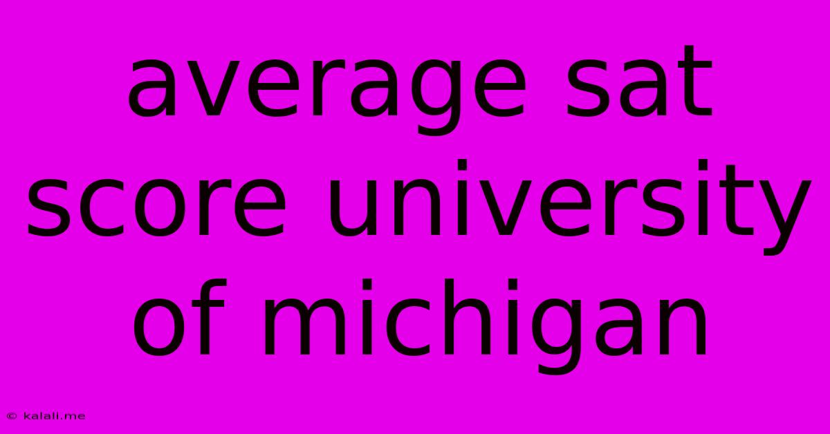 Average Sat Score University Of Michigan