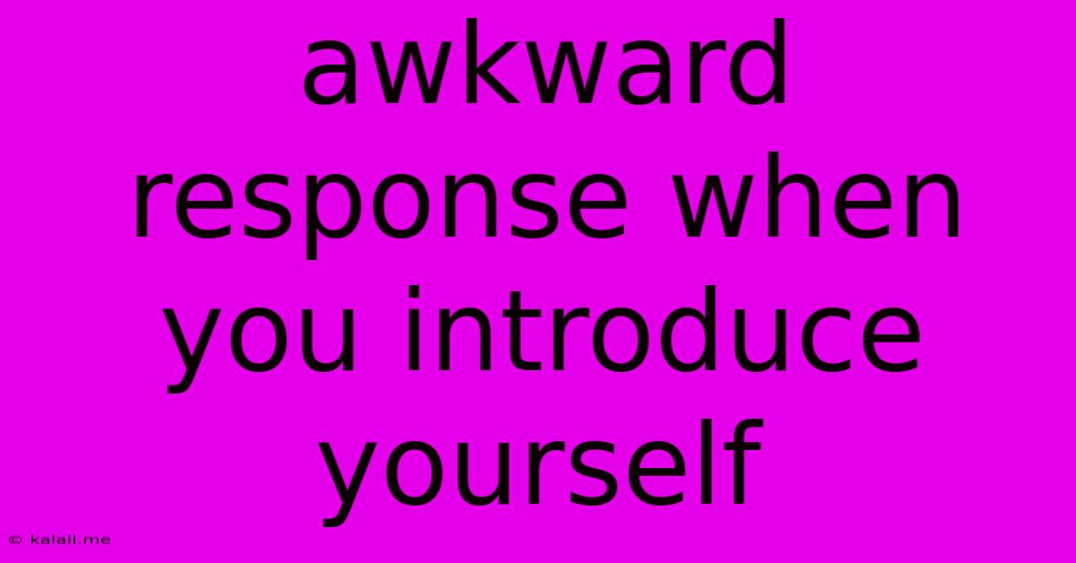 Awkward Response When You Introduce Yourself