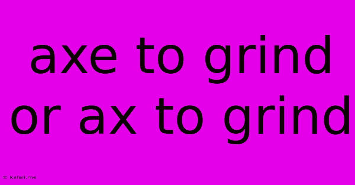 Axe To Grind Or Ax To Grind