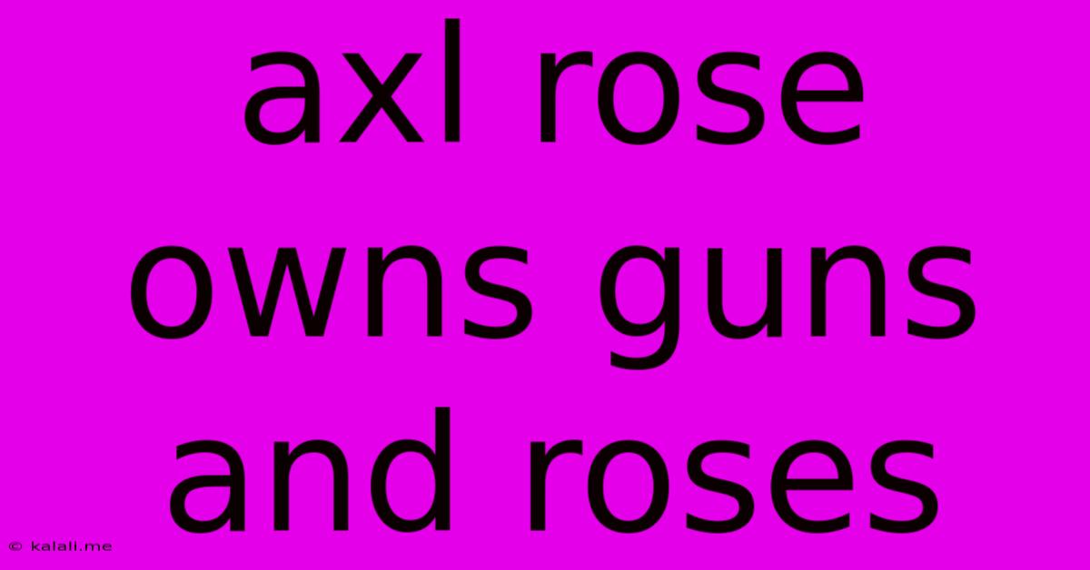 Axl Rose Owns Guns And Roses
