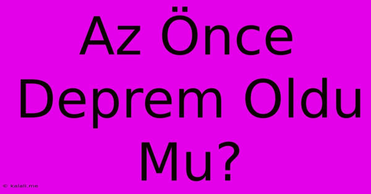 Az Önce Deprem Oldu Mu?