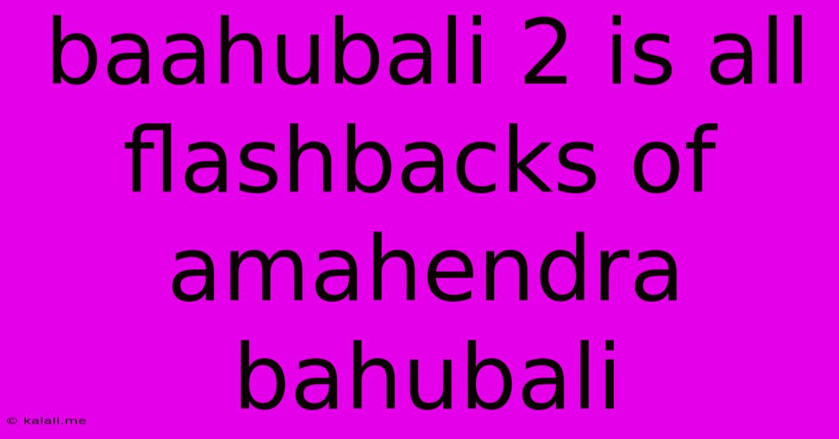Baahubali 2 Is All Flashbacks Of Amahendra Bahubali