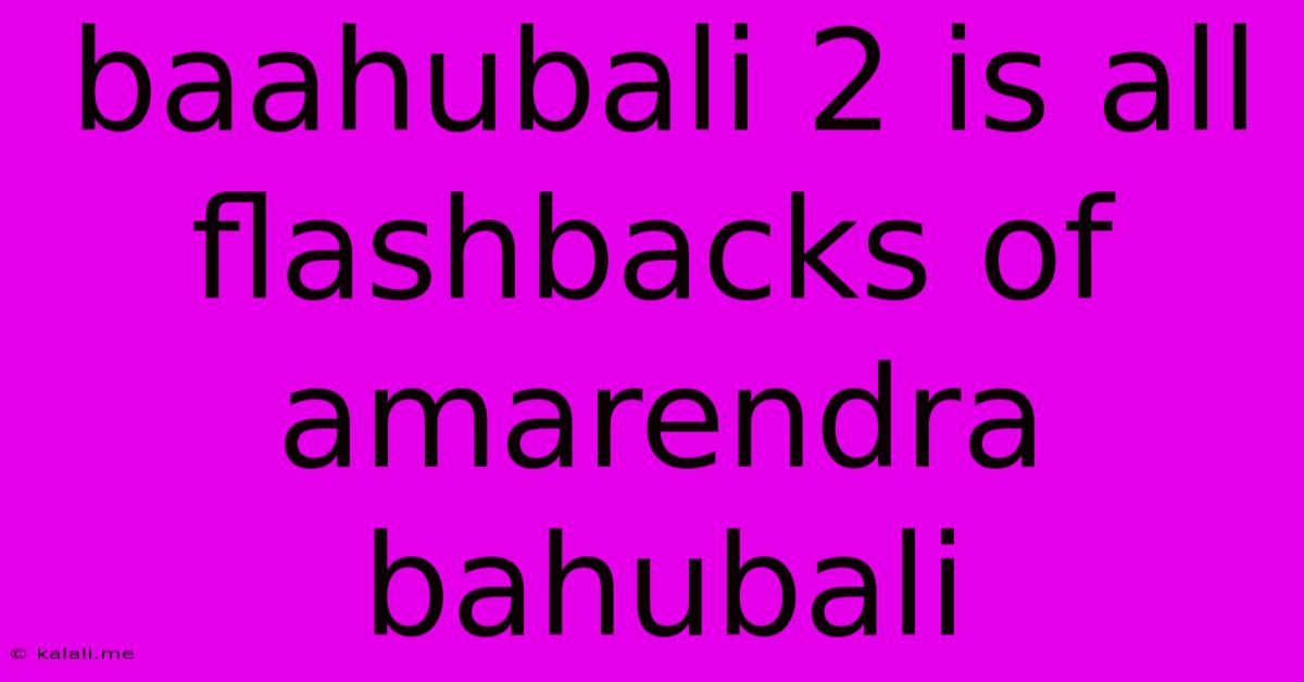 Baahubali 2 Is All Flashbacks Of Amarendra Bahubali