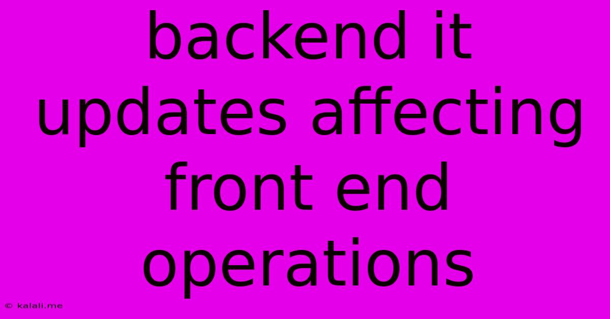 Backend It Updates Affecting Front End Operations
