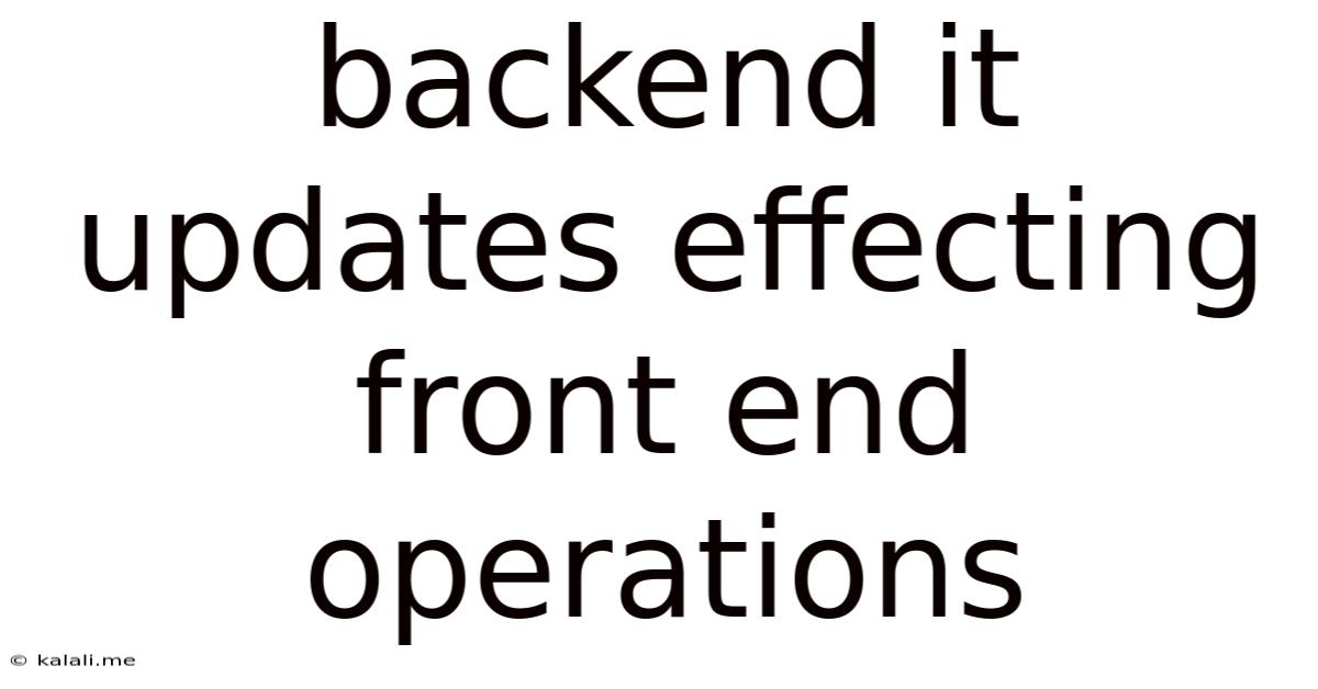 Backend It Updates Effecting Front End Operations