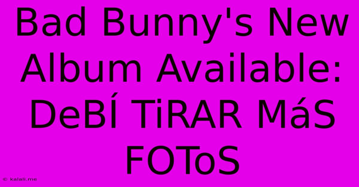 Bad Bunny's New Album Available: DeBÍ TiRAR MáS FOToS