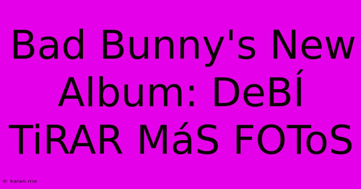 Bad Bunny's New Album: DeBÍ TiRAR MáS FOToS