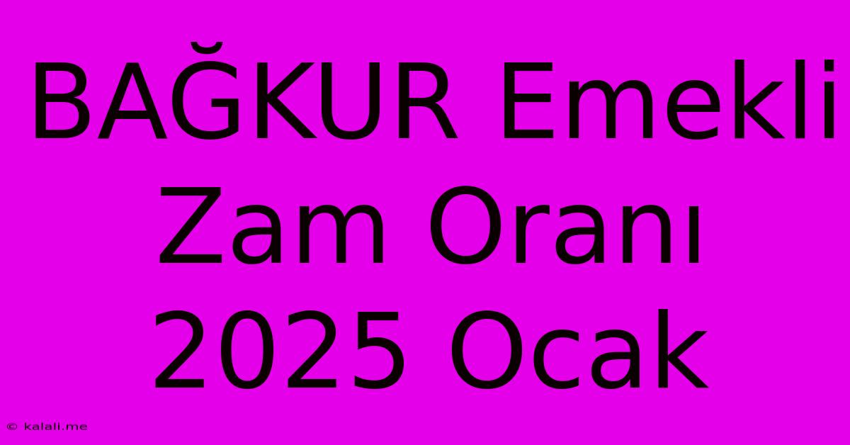 BAĞKUR Emekli Zam Oranı 2025 Ocak