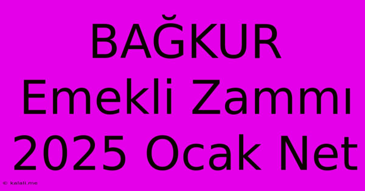 BAĞKUR Emekli Zammı 2025 Ocak Net