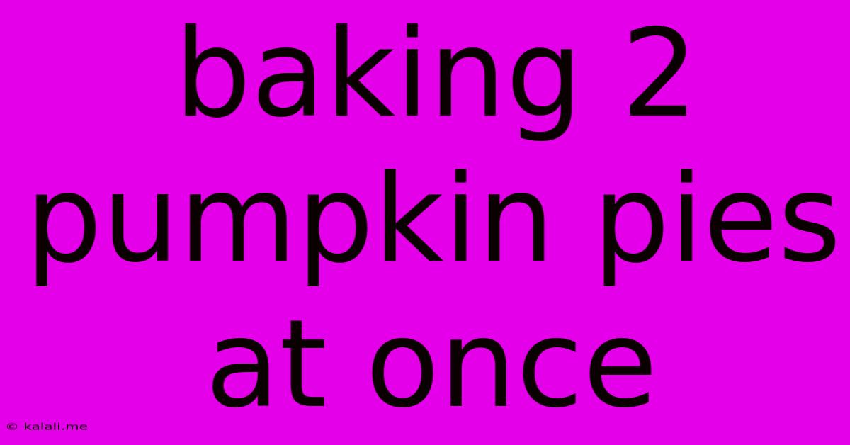 Baking 2 Pumpkin Pies At Once