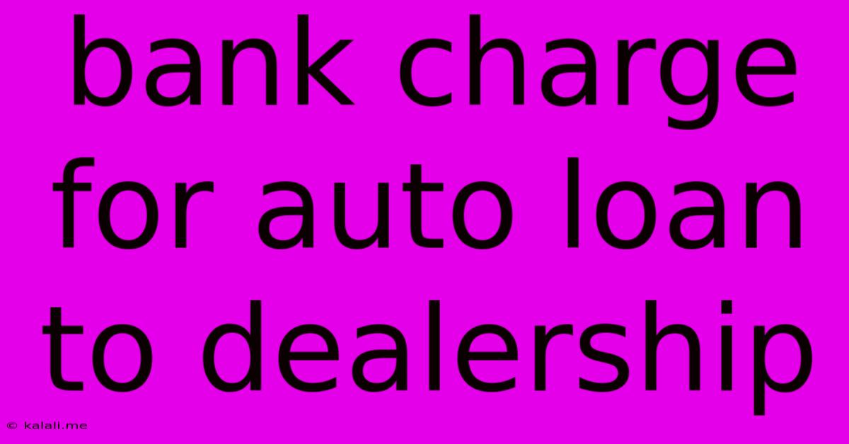 Bank Charge For Auto Loan To Dealership