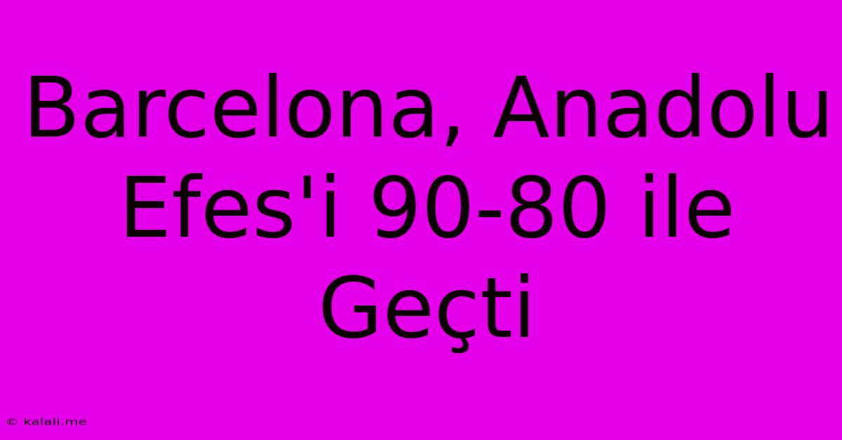 Barcelona, Anadolu Efes'i 90-80 Ile Geçti