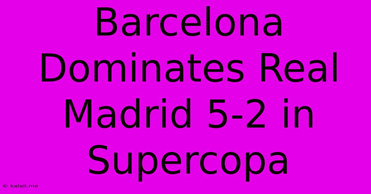 Barcelona Dominates Real Madrid 5-2 In Supercopa