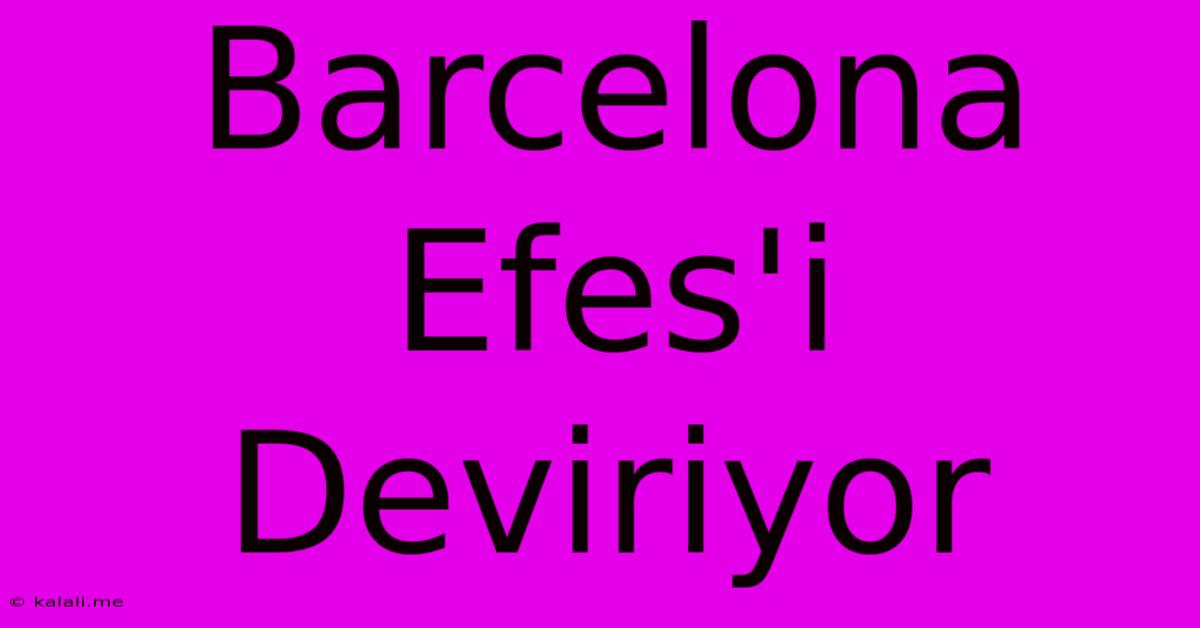 Barcelona Efes'i Deviriyor