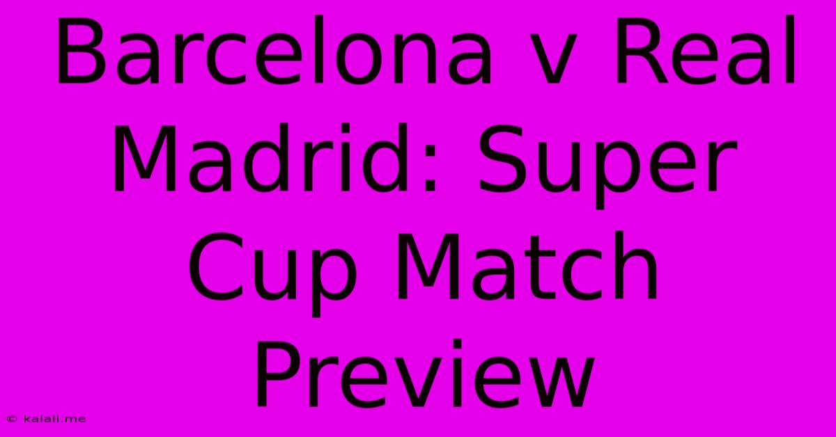 Barcelona V Real Madrid: Super Cup Match Preview