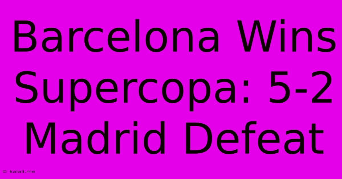 Barcelona Wins Supercopa: 5-2 Madrid Defeat