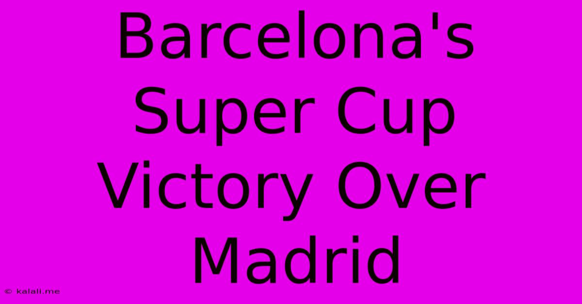 Barcelona's Super Cup Victory Over Madrid