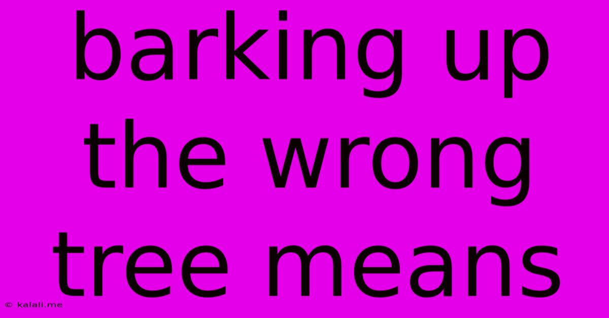 Barking Up The Wrong Tree Means