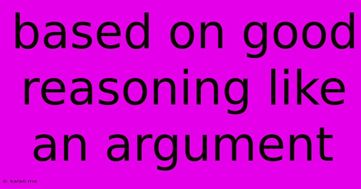 Based On Good Reasoning Like An Argument
