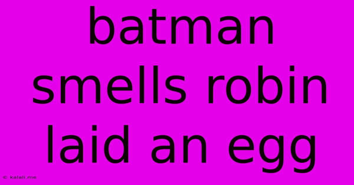 Batman Smells Robin Laid An Egg