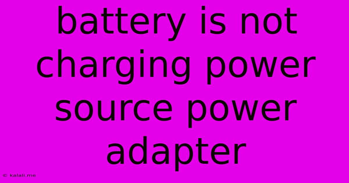 Battery Is Not Charging Power Source Power Adapter