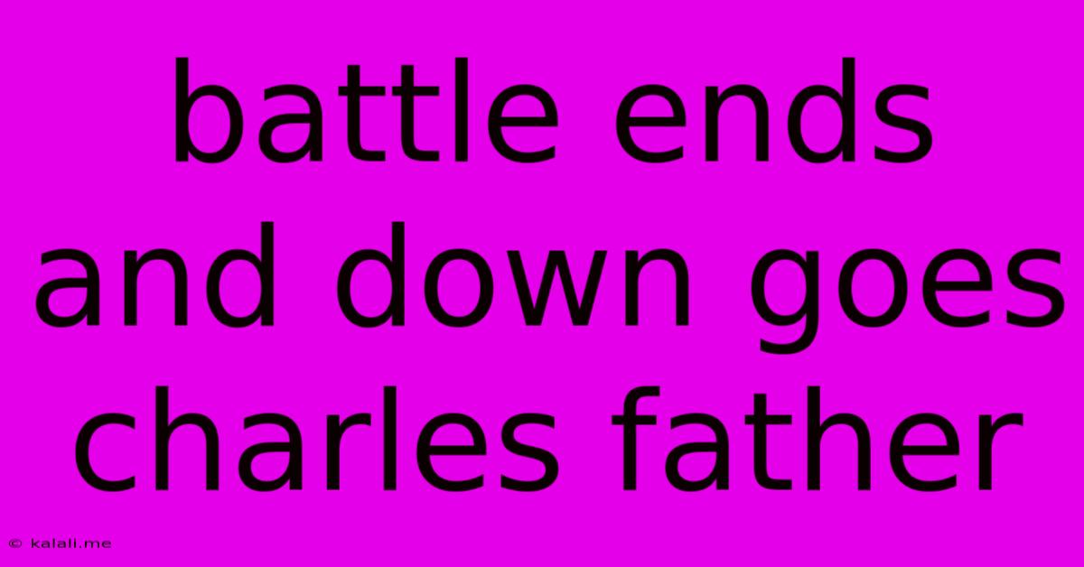 Battle Ends And Down Goes Charles Father