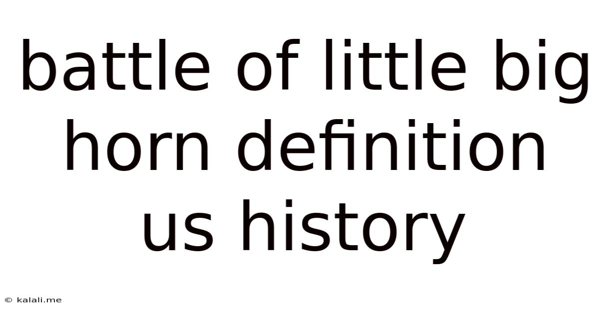 Battle Of Little Big Horn Definition Us History