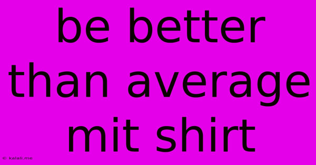 Be Better Than Average Mit Shirt