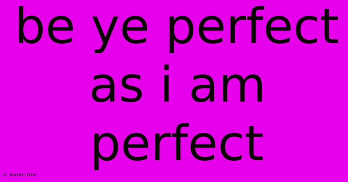 Be Ye Perfect As I Am Perfect