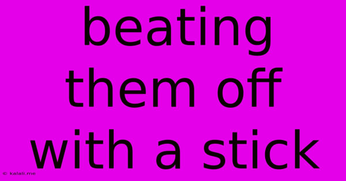 Beating Them Off With A Stick