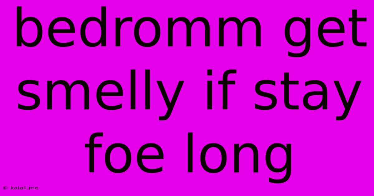 Bedromm Get Smelly If Stay Foe Long