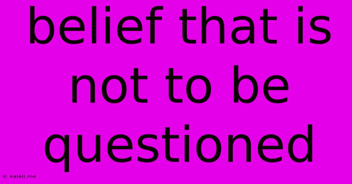Belief That Is Not To Be Questioned