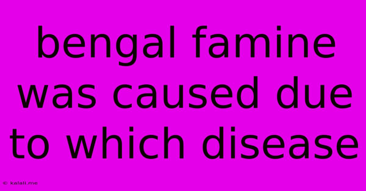Bengal Famine Was Caused Due To Which Disease