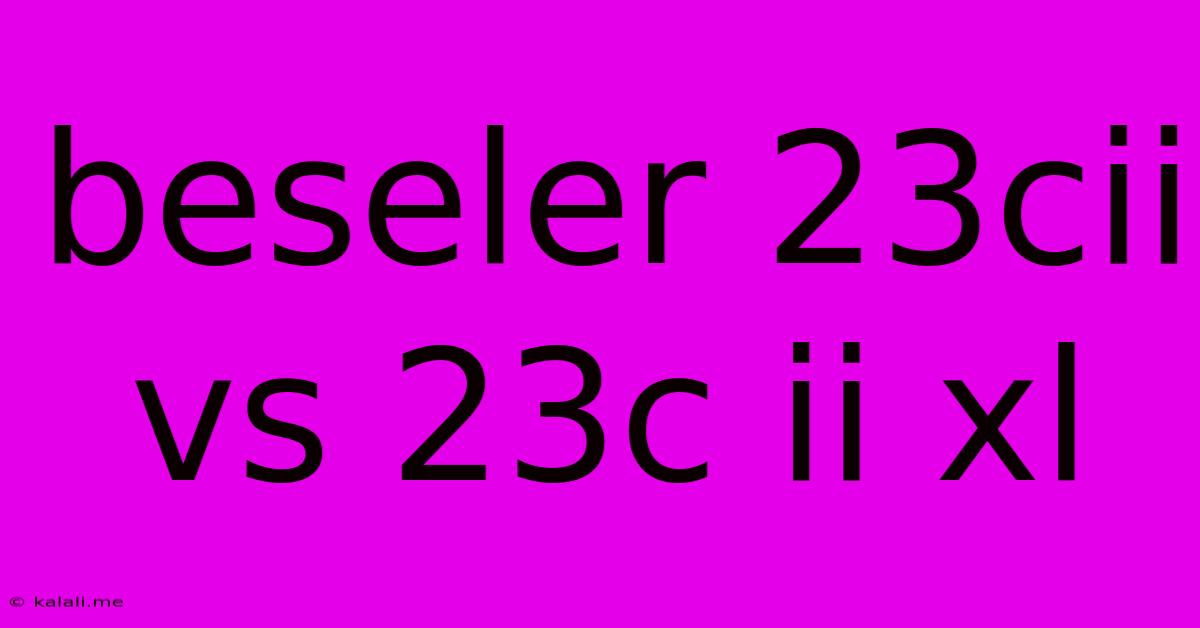 Beseler 23cii Vs 23c Ii Xl