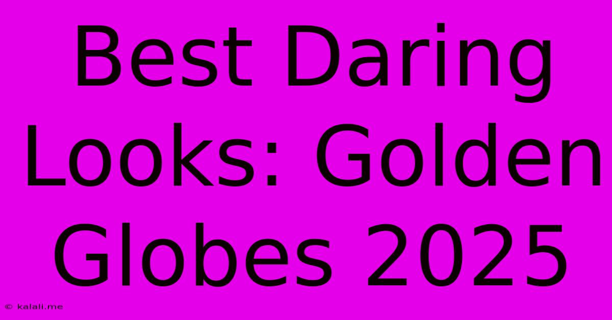 Best Daring Looks: Golden Globes 2025