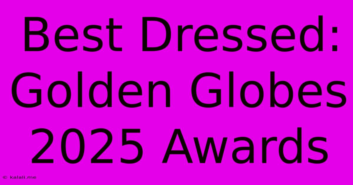 Best Dressed: Golden Globes 2025 Awards