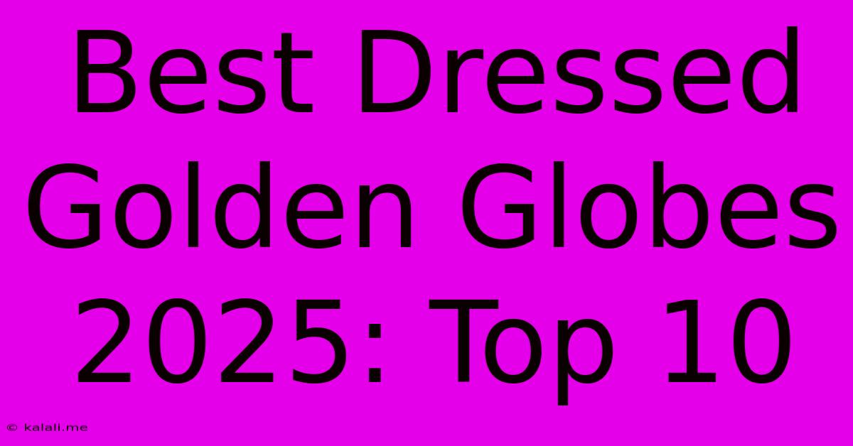 Best Dressed Golden Globes 2025: Top 10