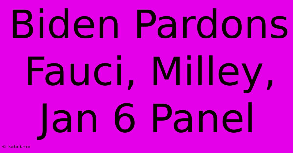 Biden Pardons Fauci, Milley, Jan 6 Panel