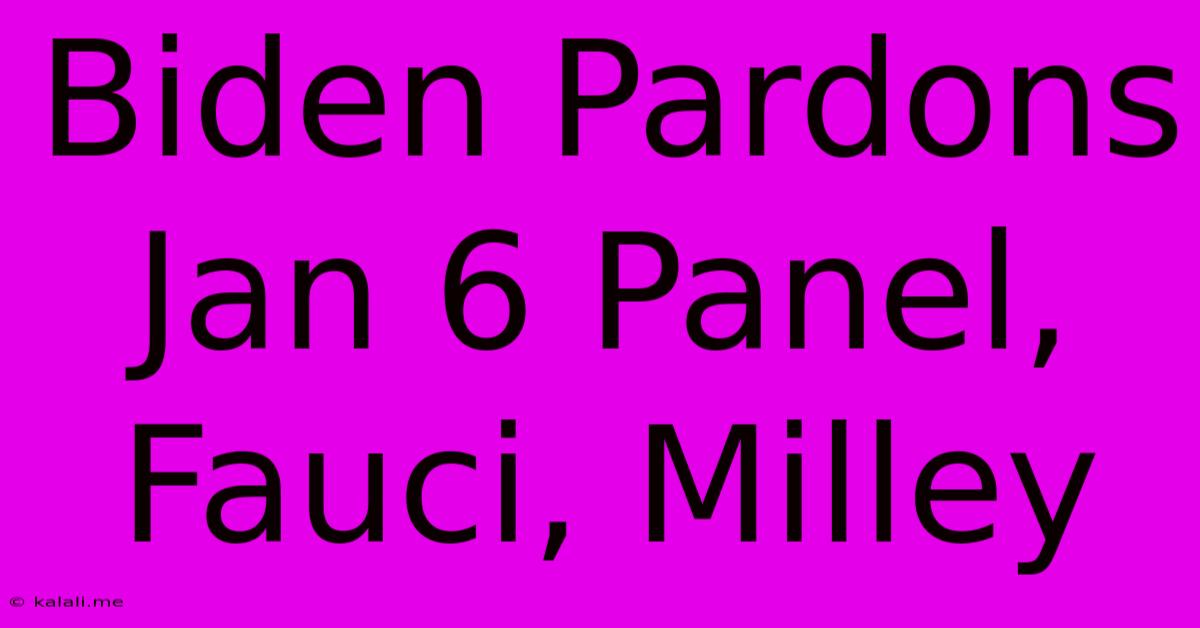 Biden Pardons Jan 6 Panel, Fauci, Milley