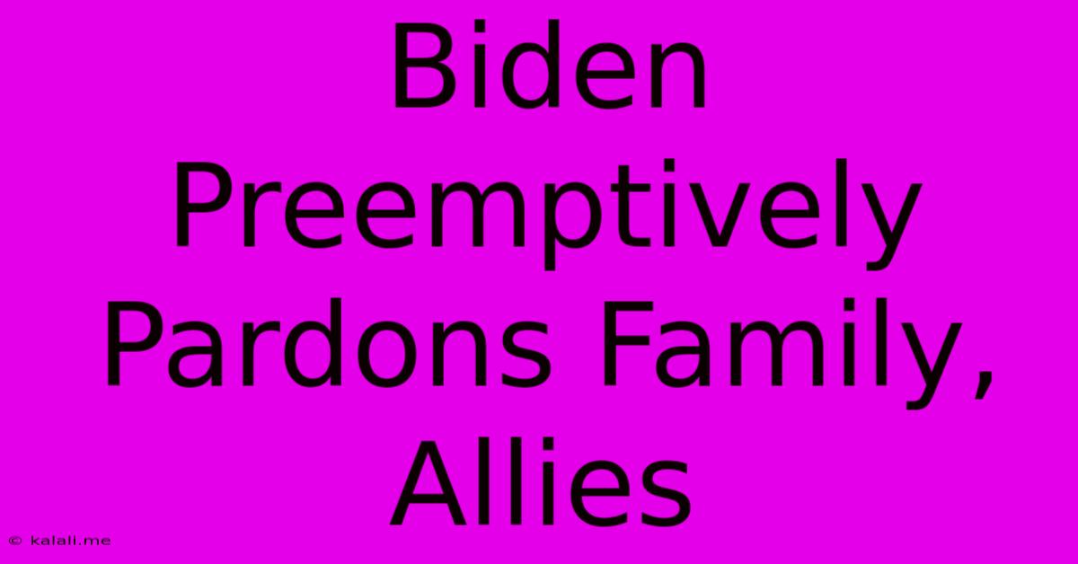 Biden Preemptively Pardons Family, Allies