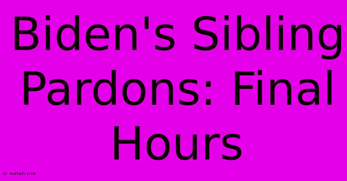 Biden's Sibling Pardons: Final Hours