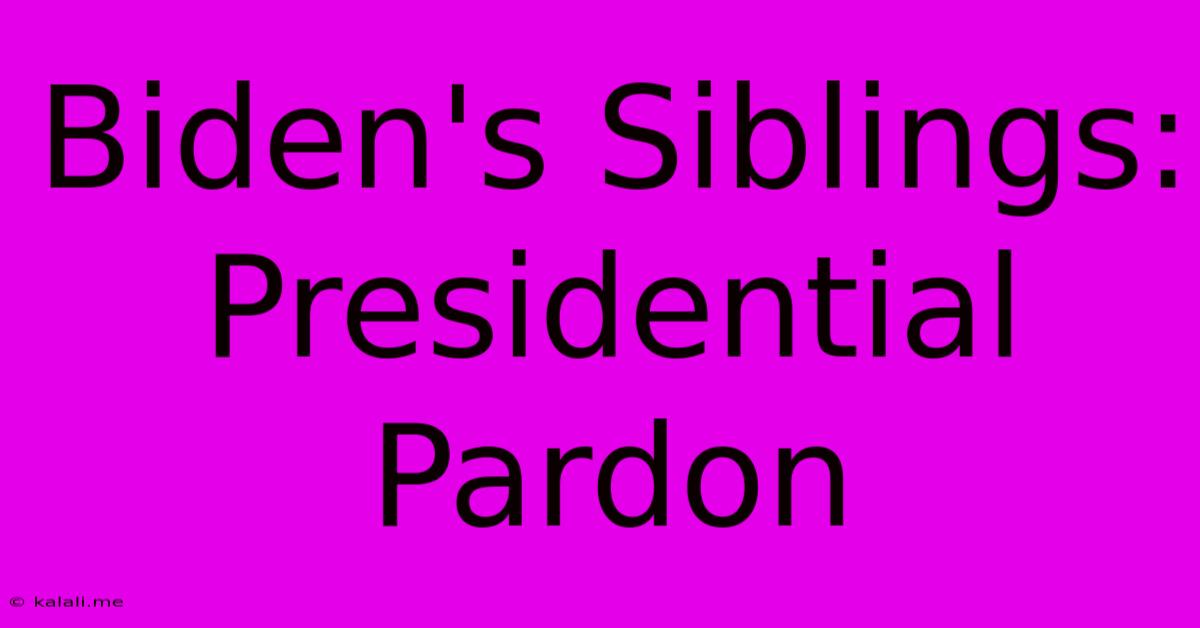 Biden's Siblings: Presidential Pardon