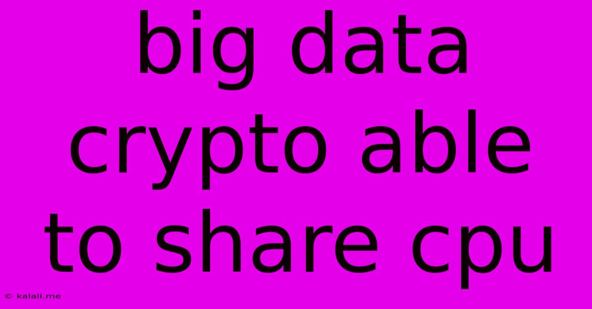 Big Data Crypto Able To Share Cpu