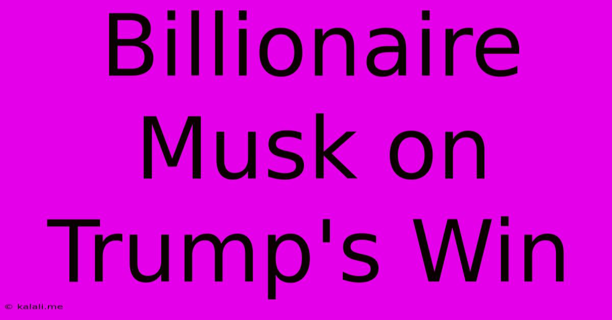 Billionaire Musk On Trump's Win