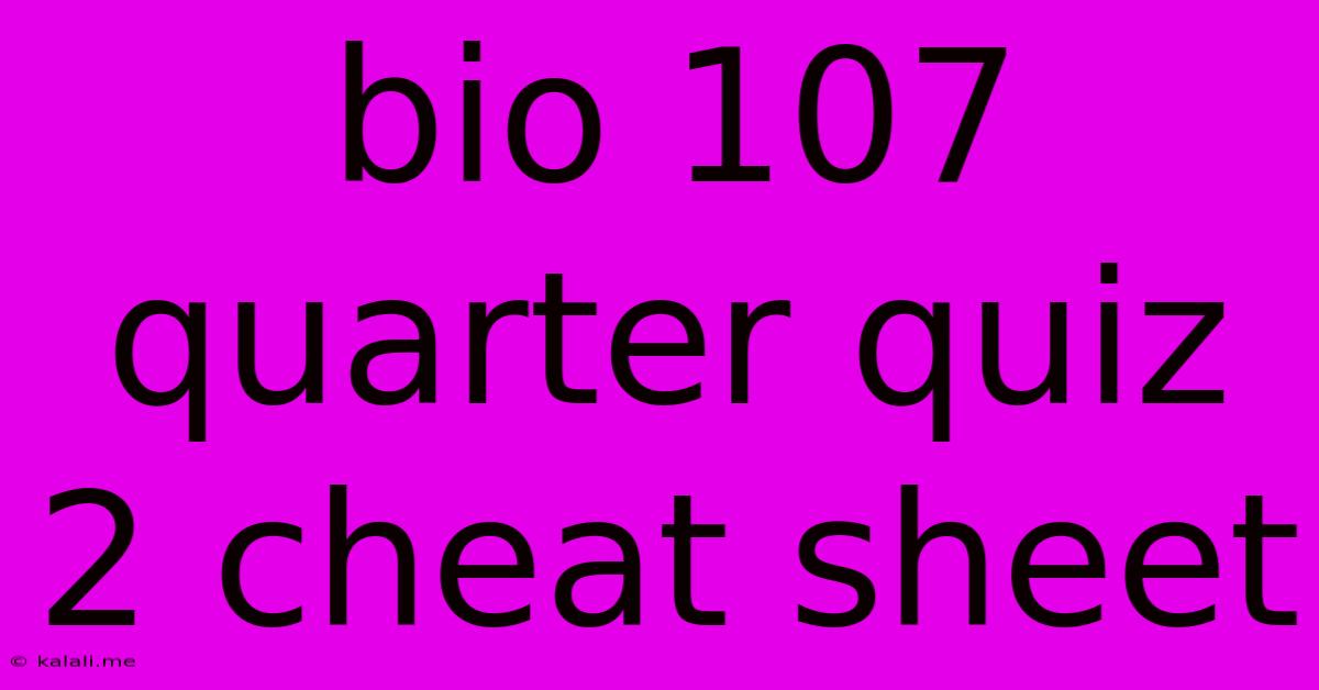 Bio 107 Quarter Quiz 2 Cheat Sheet