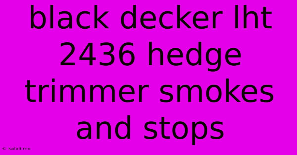 Black Decker Lht 2436 Hedge Trimmer Smokes And Stops